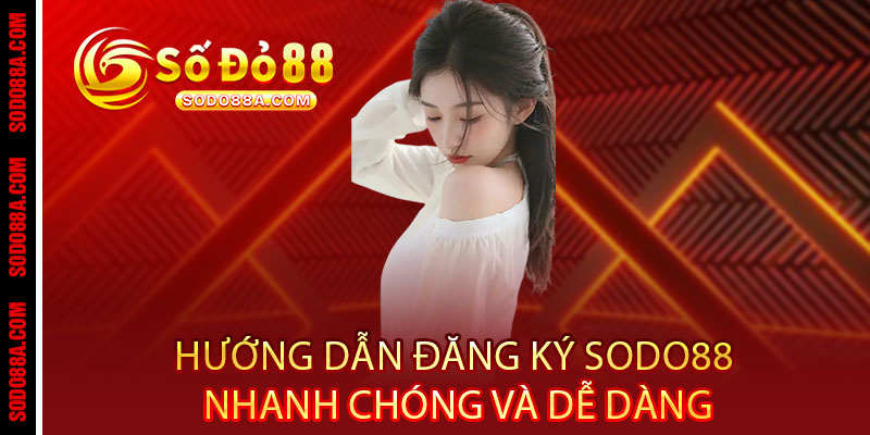 Đăng ký Sodo88 - Bắt đầu hành trình đỏ đen đẳng cấp