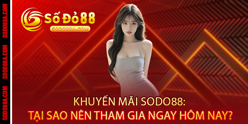 Khuyến Mãi Sodo88 - Ưu đãi bùng nổ, thưởng nóng trao tay