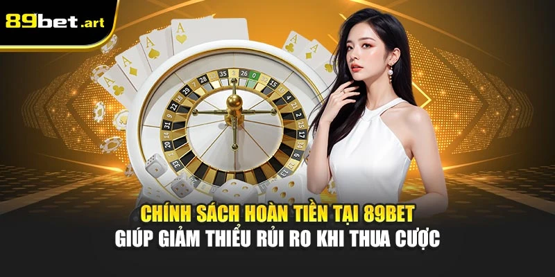 Thua Tiền Tại 89Bet Có Được Hoàn Lại Không Khi Tham Gia?
