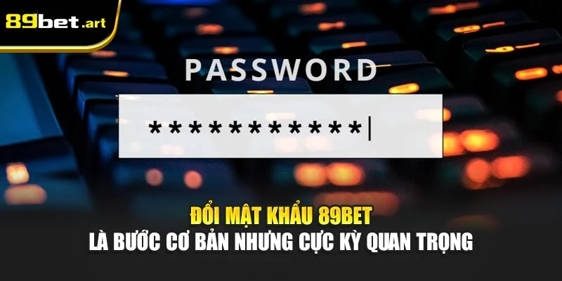 Đổi Mật Khẩu 89Bet - Bảo Vệ Tài Khoản An Toàn Tối Đa