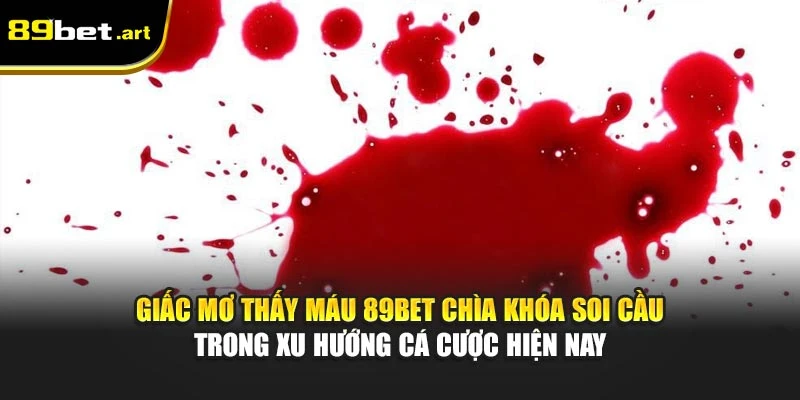 Nằm Mơ Thấy Máu Đánh Số Mấy? Giải Mộng Chi Tiết Từ 89Bet