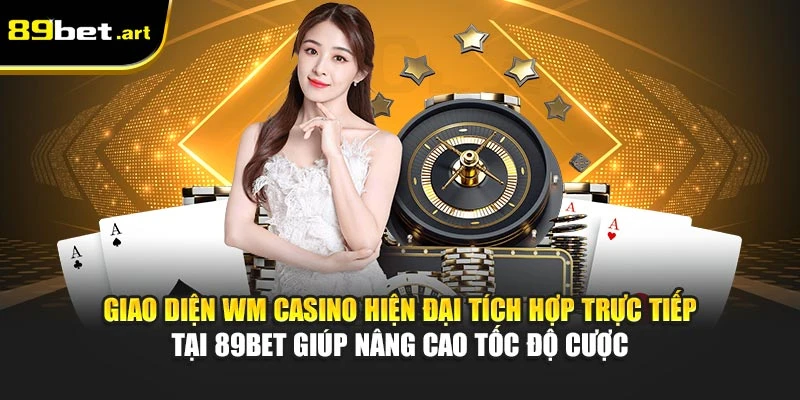 WM Casino 89Bet - Lối Chơi Hiện Đại, Tỷ Lệ Thắng Cao