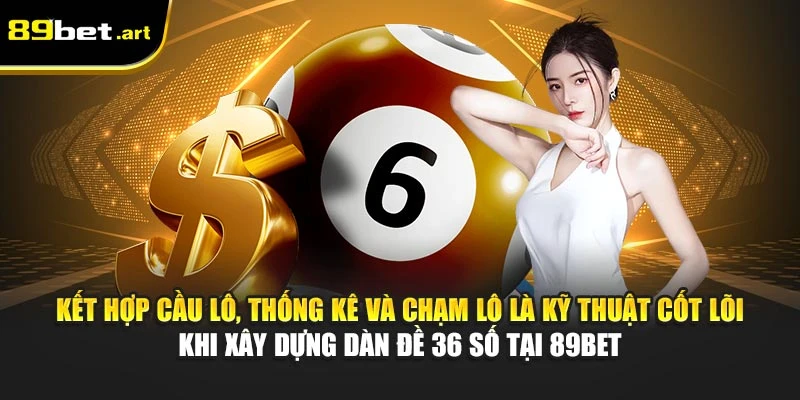 Cách Chơi Dàn Đề 36 Số Dễ Trúng Và Dễ Áp Dụng Tại 89Bet