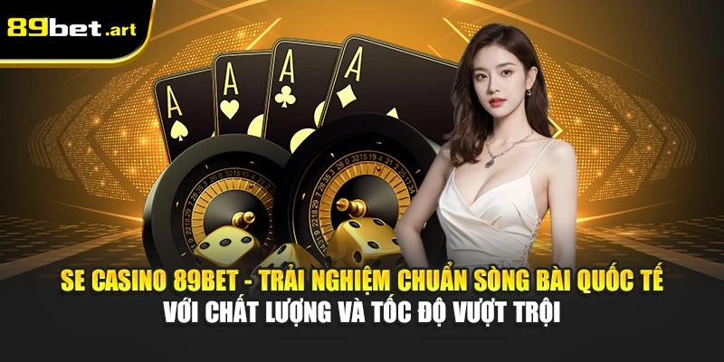 SE Casino 89Bet - Không Gian Sòng Bài Chuẩn Quốc Tế